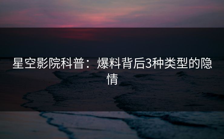 星空影院科普：爆料背后3种类型的隐情