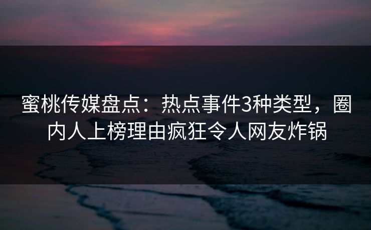蜜桃传媒盘点:热点事件3种类型,圈内人上榜理由疯狂令人网友炸锅 蜜桃传媒盘点:热点事件3种类型,圈内人上榜理由疯狂令人网友炸锅