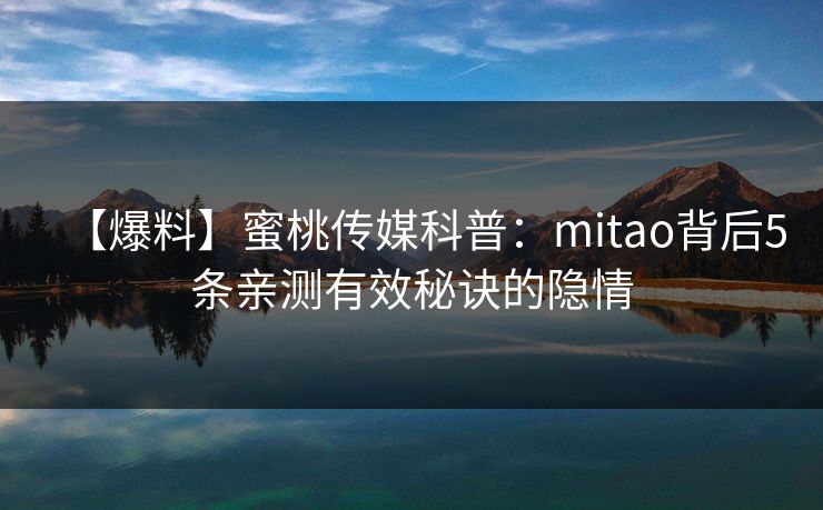【爆料】蜜桃传媒科普：mitao背后5条亲测有效秘诀的隐情