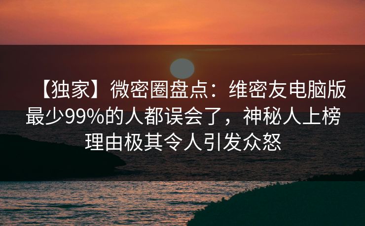 【独家】微密圈盘点:维密友电脑版最少99%的人都误会了,神秘人上榜理由极其令人引发众怒 【独家】微密圈盘点:维密友电脑版最少99%的人都误会了,神秘人上榜理由极其令人引发众怒
