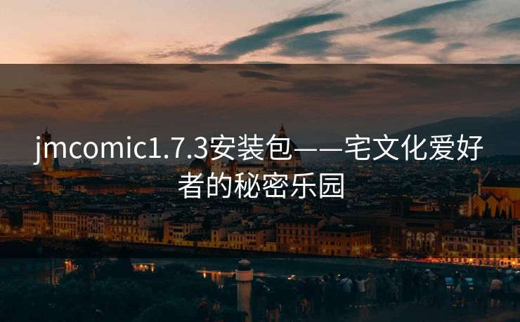 jmcomic1.7.3安装包——宅文化爱好者的秘密乐园