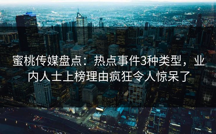 蜜桃传媒盘点:热点事件3种类型,业内人士上榜理由疯狂令人惊呆了 蜜桃传媒盘点:热点事件3种类型,业内人士上榜理由疯狂令人惊呆了
