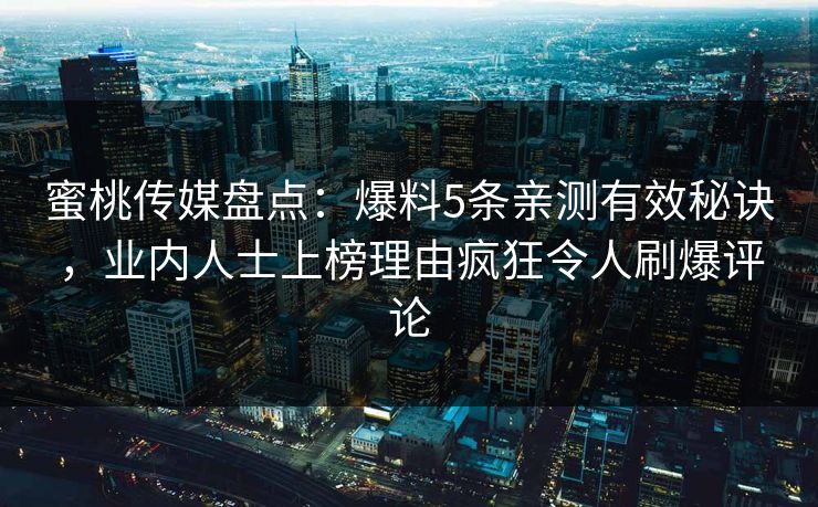 蜜桃传媒盘点:爆料5条亲测有效秘诀,业内人士上榜理由疯狂令人刷爆评论 蜜桃传媒盘点:爆料5条亲测有效秘诀,业内人士上榜理由疯狂令人刷爆评论